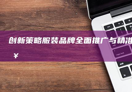 创新策略：服装品牌全面推广与精准宣传攻略